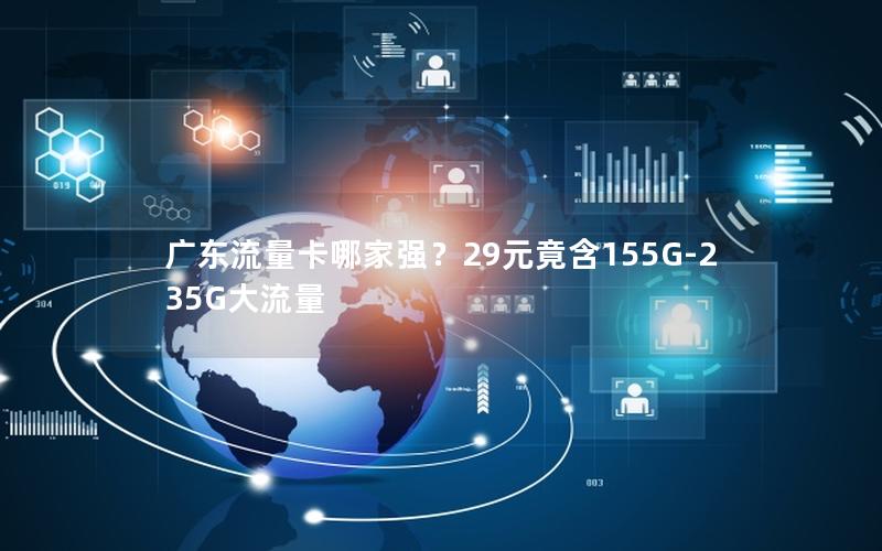 广东流量卡哪家强？29元竟含155G-235G大流量