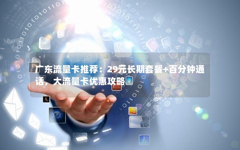 广东流量卡推荐：29元长期套餐+百分钟通话，大流量卡优惠攻略