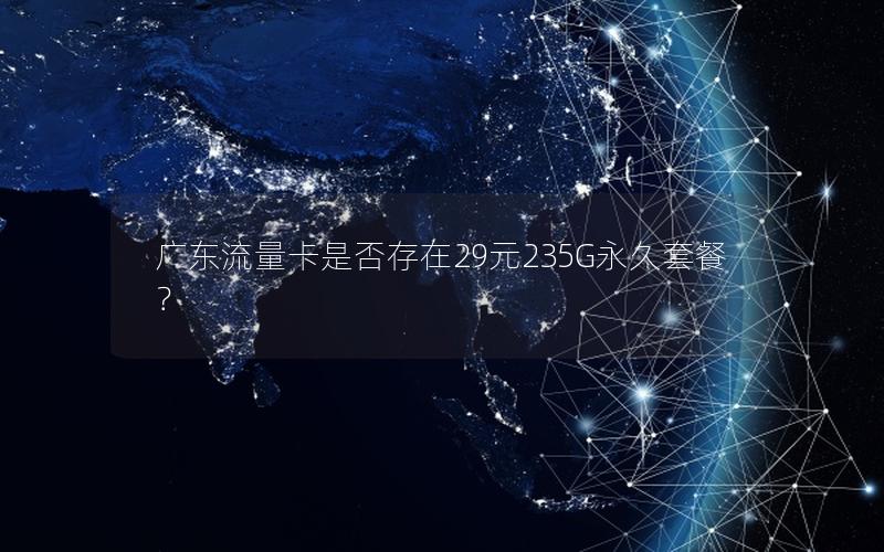 广东流量卡是否存在29元235G永久套餐？