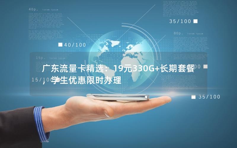 广东流量卡精选：19元330G+长期套餐，学生优惠限时办理