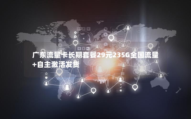 广东流量卡长期套餐29元235G全国流量+自主激活发货
