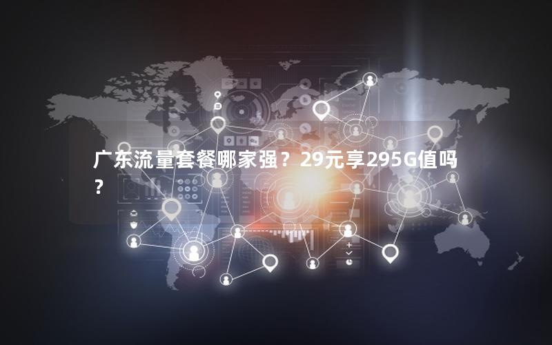 广东流量套餐哪家强？29元享295G值吗？