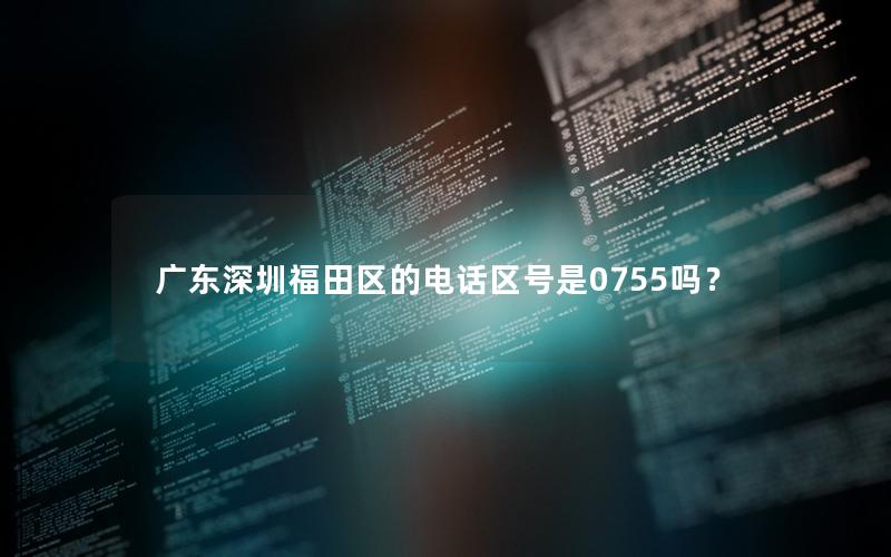 广东深圳福田区的电话区号是0755吗？