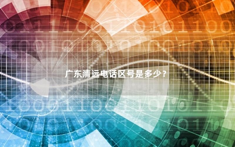 广东清远电话区号是多少？