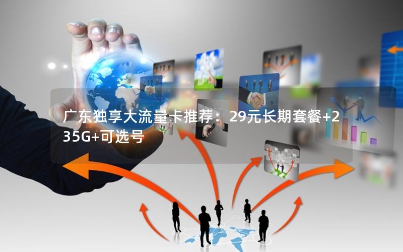 广东独享大流量卡推荐：29元长期套餐+235G+可选号