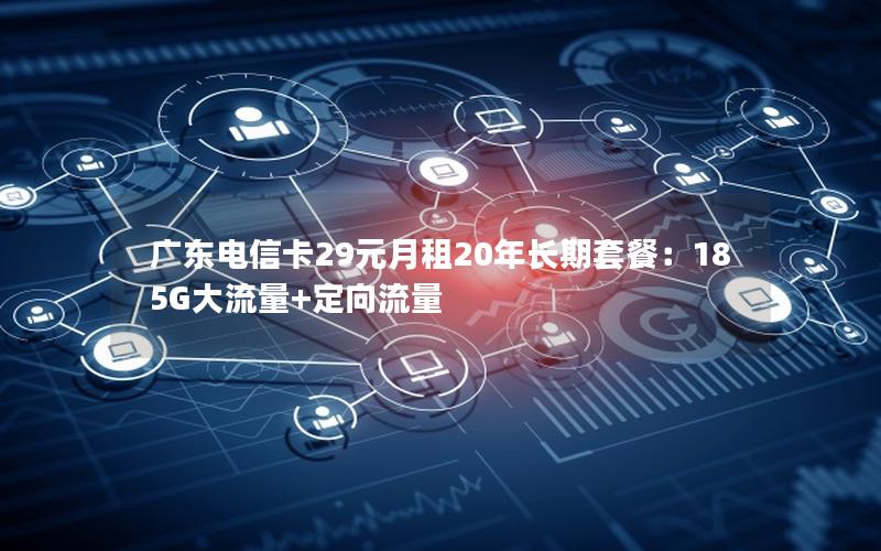 广东电信卡29元月租20年长期套餐：185G大流量+定向流量