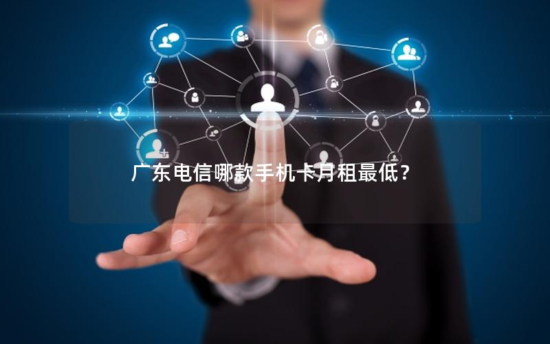 广东电信哪款手机卡月租最低？