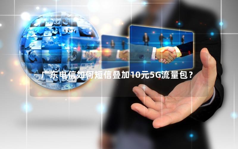广东电信如何短信叠加10元5G流量包？