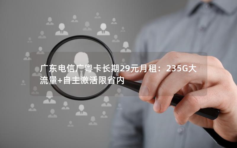 广东电信广粤卡长期29元月租：235G大流量+自主激活限省内