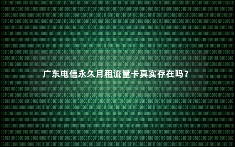 广东电信永久月租流量卡真实存在吗？