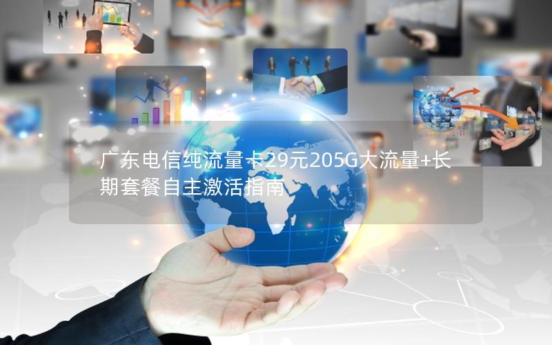 广东电信纯流量卡29元205G大流量+长期套餐自主激活指南