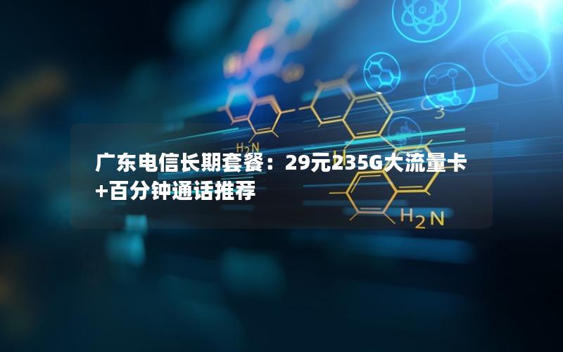 广东电信长期套餐：29元235G大流量卡+百分钟通话推荐