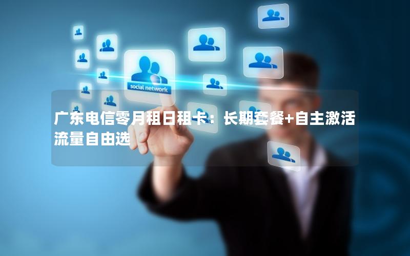 广东电信零月租日租卡：长期套餐+自主激活 流量自由选