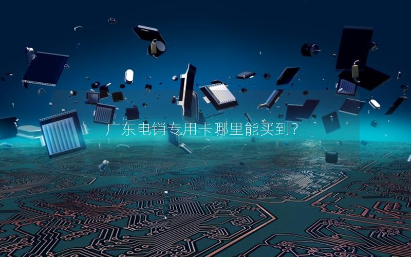 广东电销专用卡哪里能买到？