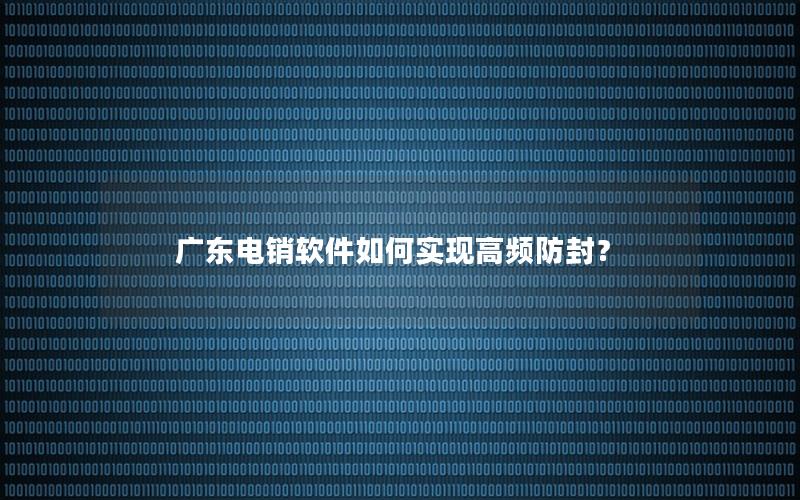 广东电销软件如何实现高频防封？