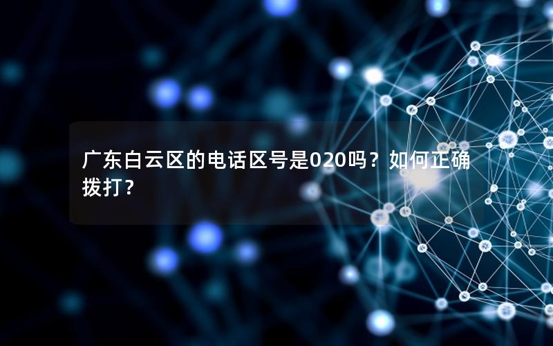 广东白云区的电话区号是020吗？如何正确拨打？