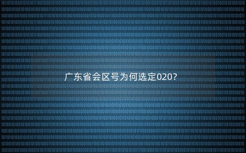 广东省会区号为何选定020？