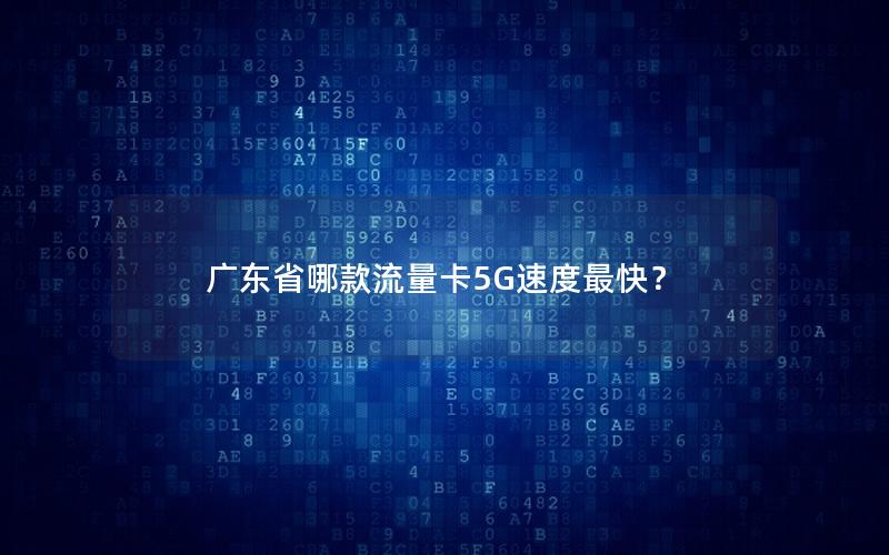 广东省哪款流量卡5G速度最快？