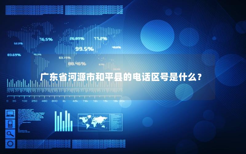 广东省河源市和平县的电话区号是什么？