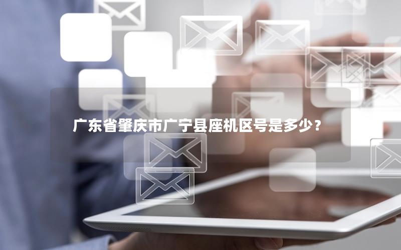 广东省肇庆市广宁县座机区号是多少？