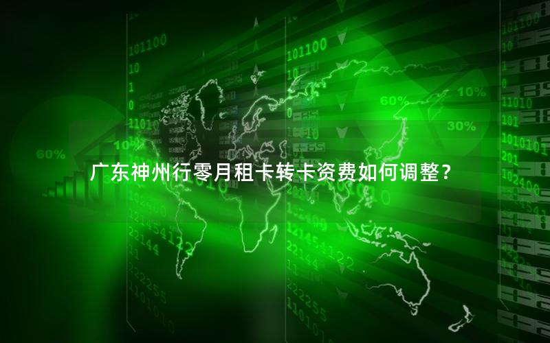 广东神州行零月租卡转卡资费如何调整？