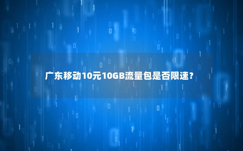 广东移动10元10GB流量包是否限速？