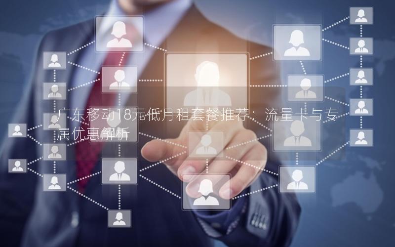 广东移动18元低月租套餐推荐：流量卡与专属优惠解析