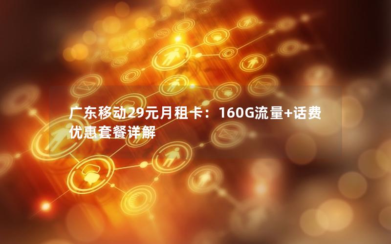广东移动29元月租卡：160G流量+话费优惠套餐详解