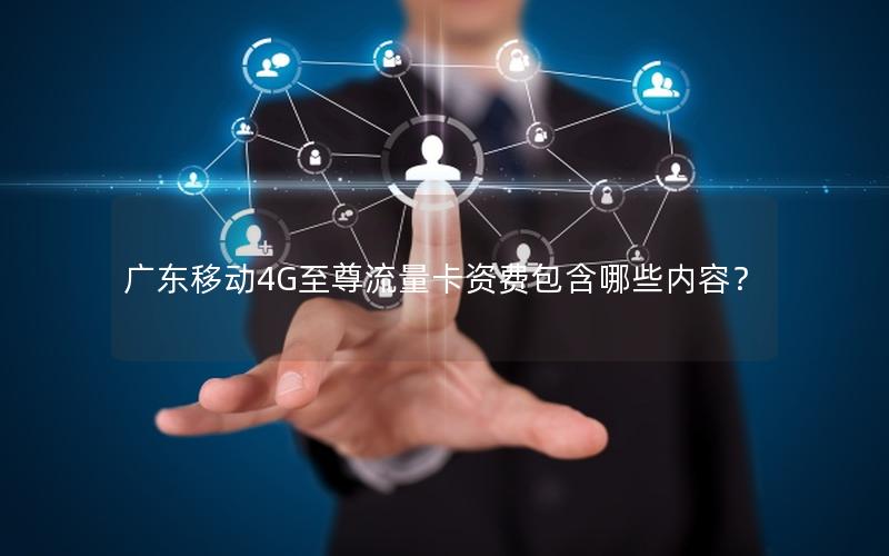广东移动4G至尊流量卡资费包含哪些内容？