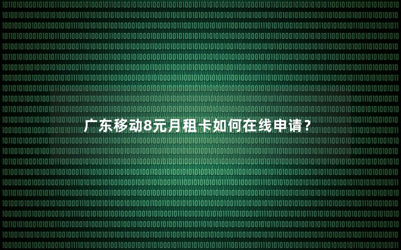 广东移动8元月租卡如何在线申请？