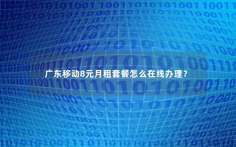 广东移动8元月租套餐怎么在线办理？