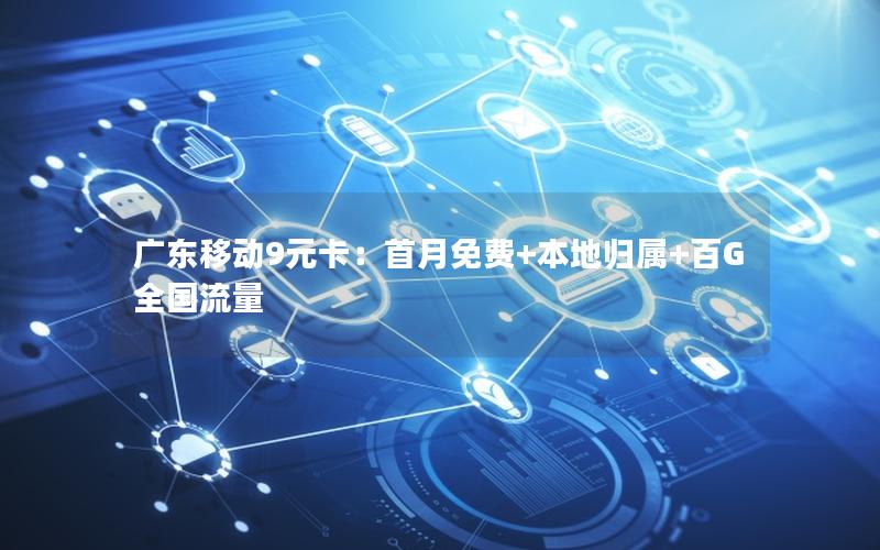 广东移动9元卡：首月免费+本地归属+百G全国流量