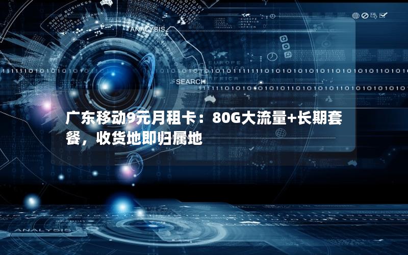 广东移动9元月租卡：80G大流量+长期套餐，收货地即归属地