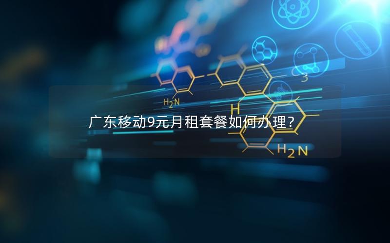 广东移动9元月租套餐如何办理？