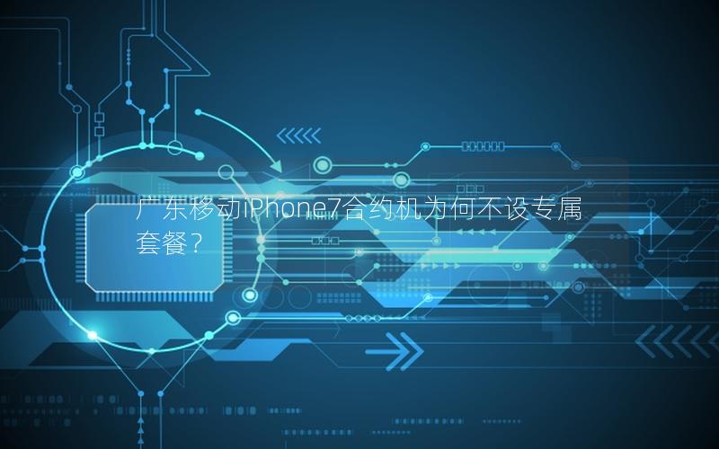 广东移动iPhone7合约机为何不设专属套餐？