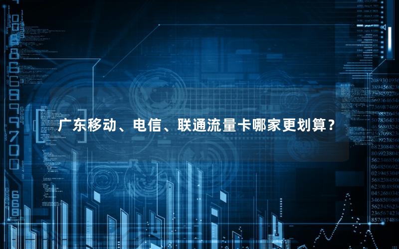 广东移动、电信、联通流量卡哪家更划算？