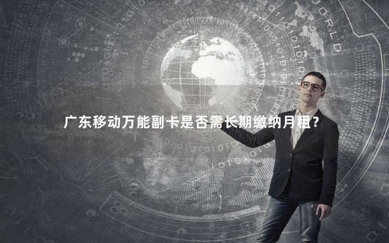 广东移动万能副卡是否需长期缴纳月租？