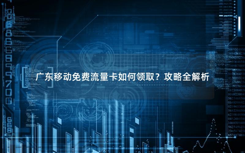 广东移动免费流量卡如何领取？攻略全解析