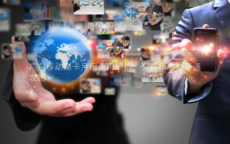 广东移动副卡月租费用解析：资费标准与开通攻略