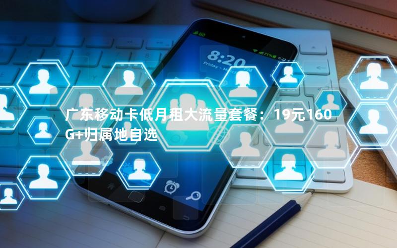广东移动卡低月租大流量套餐：19元160G+归属地自选