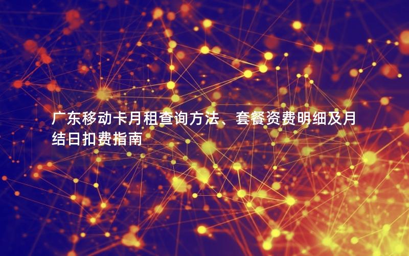 广东移动卡月租查询方法、套餐资费明细及月结日扣费指南