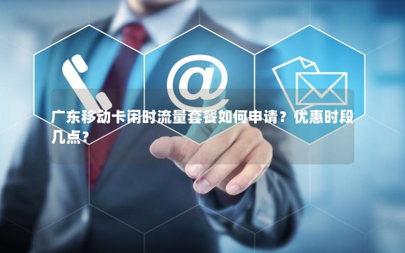 广东移动卡闲时流量套餐如何申请？优惠时段几点？