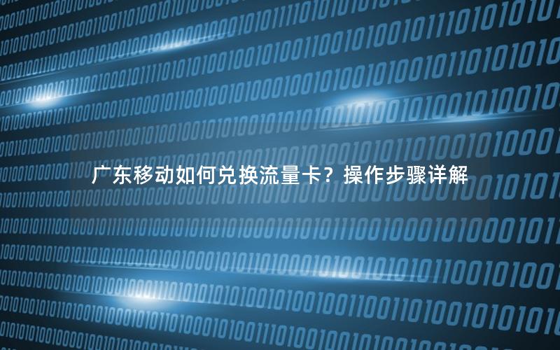 广东移动如何兑换流量卡？操作步骤详解