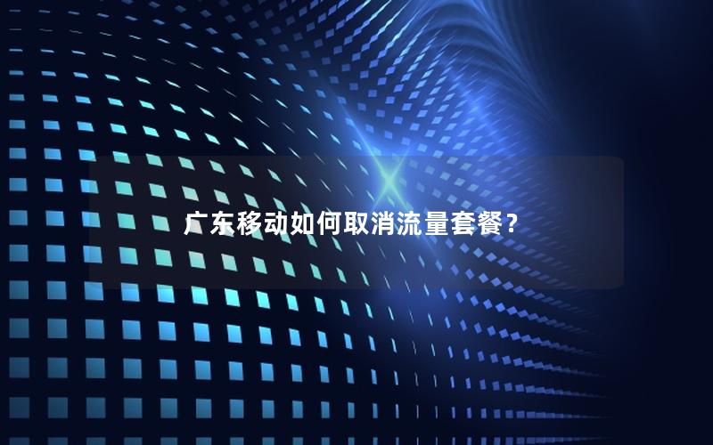 广东移动如何取消流量套餐？
