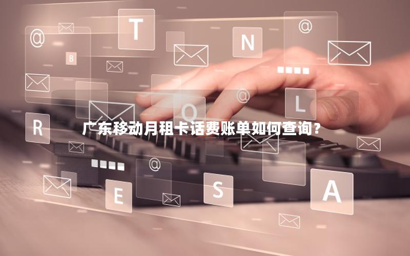 广东移动月租卡话费账单如何查询？