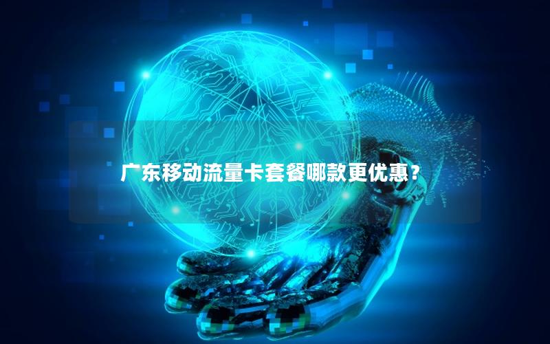 广东移动流量卡套餐哪款更优惠？
