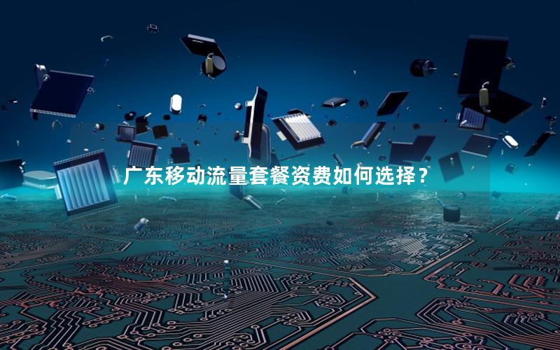 广东移动流量套餐资费如何选择？