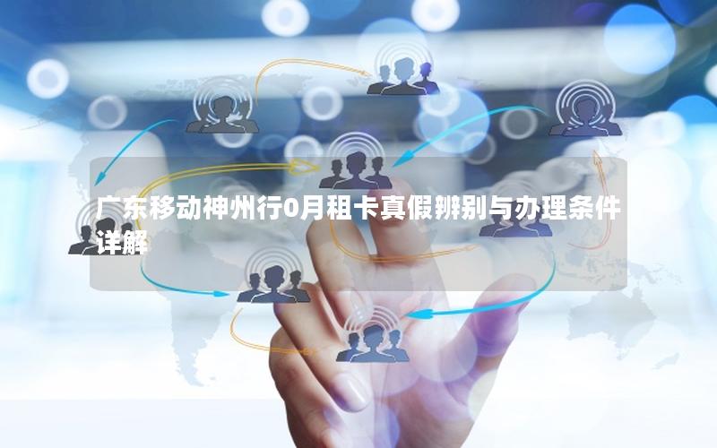 广东移动神州行0月租卡真假辨别与办理条件详解