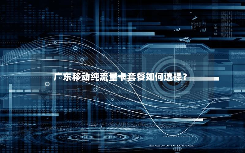 广东移动纯流量卡套餐如何选择？