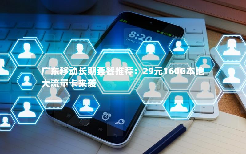广东移动长期套餐推荐：29元160G本地大流量卡来袭